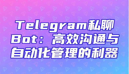 Telegram私聊Bot：高效沟通与自动化管理的利器