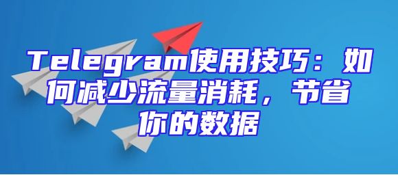 Telegram使用技巧：如何减少流量消耗，节省你的数据