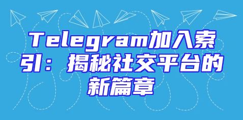 Telegram加入索引：揭秘社交平台的新篇章