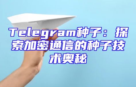 Telegram种子：探索加密通信的种子技术奥秘