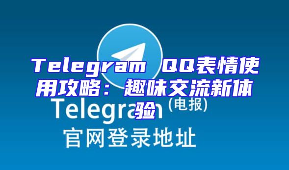 Telegram QQ表情使用攻略：趣味交流新体验