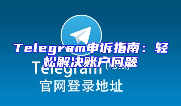Telegram申诉指南：轻松解决账户问题