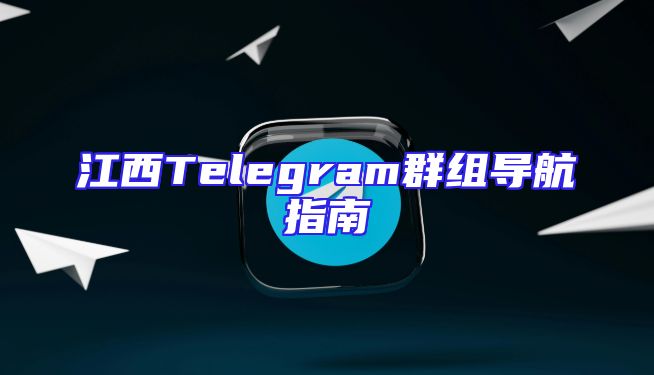 江西Telegram群组导航指南