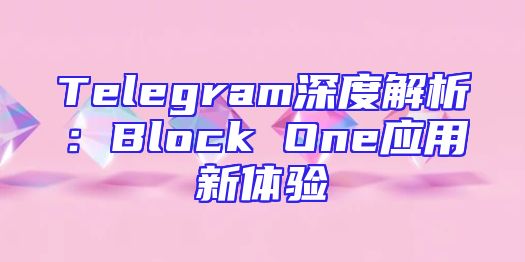 Telegram深度解析：Block One应用新体验