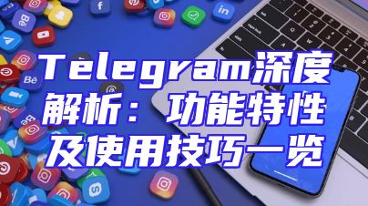 Telegram深度解析：功能特性及使用技巧一览