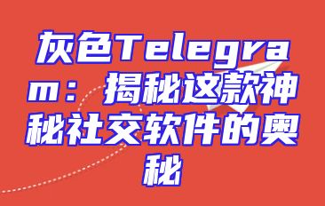 灰色Telegram：揭秘这款神秘社交软件的奥秘