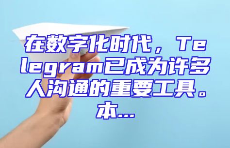 在数字化时代，Telegram已成为许多人沟通的重要工具。本...