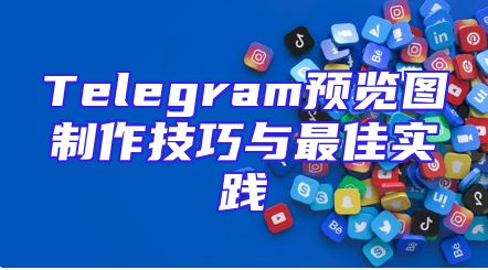 Telegram预览图制作技巧与最佳实践