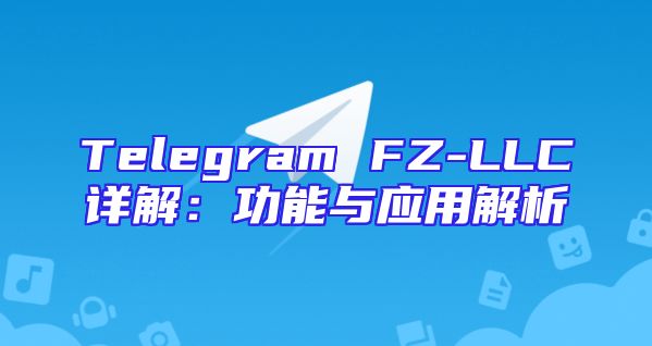 Telegram FZ-LLC详解：功能与应用解析
