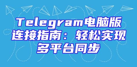 Telegram电脑版连接指南：轻松实现多平台同步