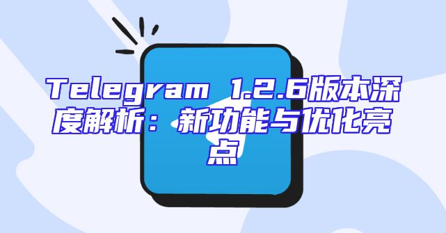 Telegram 1.2.6版本深度解析：新功能与优化亮点