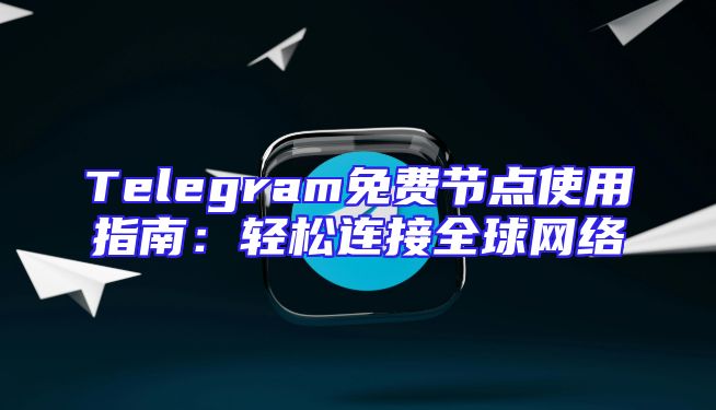 Telegram免费节点使用指南：轻松连接全球网络