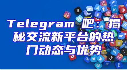 Telegram貼吧：揭秘交流新平台的热门动态与优势