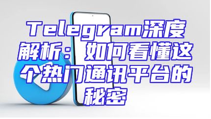 Telegram深度解析：如何看懂这个热门通讯平台的秘密