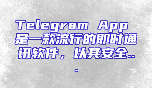 Telegram App 是一款流行的即时通讯软件，以其安全...