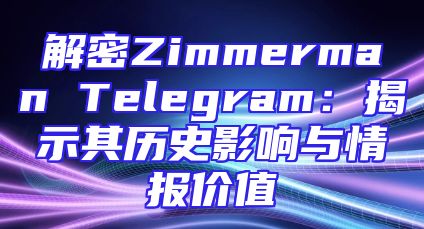 解密Zimmerman Telegram：揭示其历史影响与情报价值