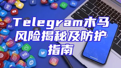Telegram木马风险揭秘及防护指南