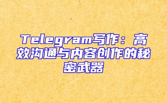 Telegram写作：高效沟通与内容创作的秘密武器