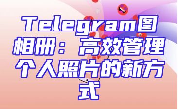 Telegram图相册：高效管理个人照片的新方式