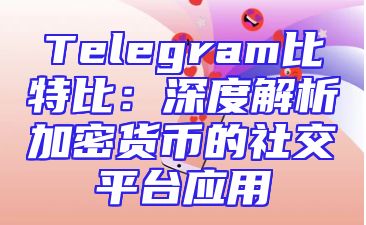Telegram比特比：深度解析加密货币的社交平台应用
