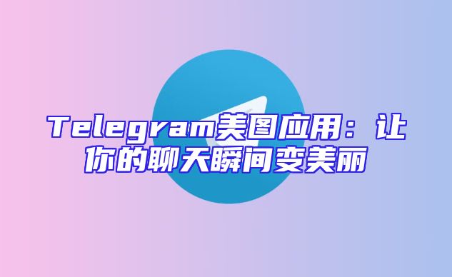 Telegram美图应用：让你的聊天瞬间变美丽