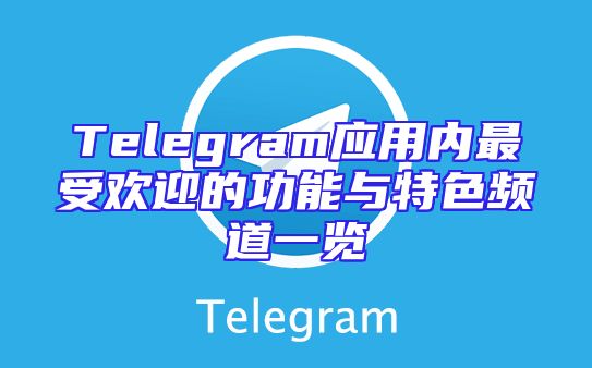 Telegram应用内最受欢迎的功能与特色频道一览