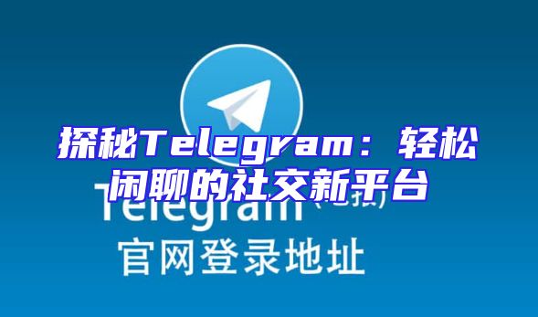 探秘Telegram：轻松闲聊的社交新平台