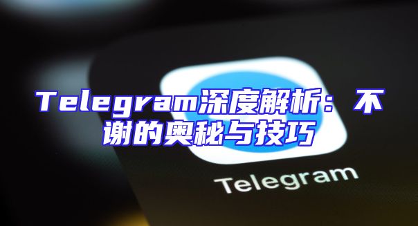 Telegram深度解析：不谢的奥秘与技巧
