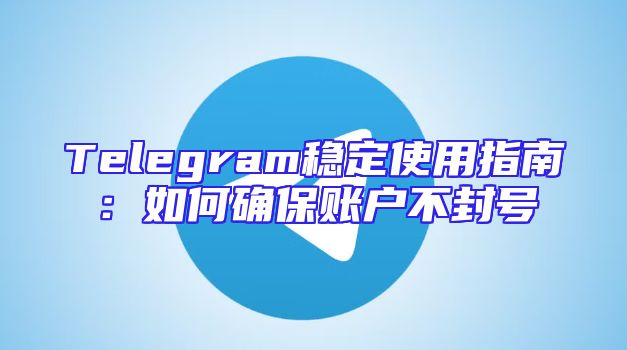 Telegram稳定使用指南：如何确保账户不封号