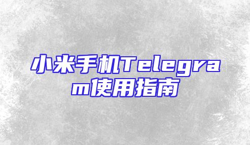 小米手机Telegram使用指南