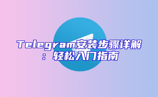 Telegram安装步骤详解：轻松入门指南