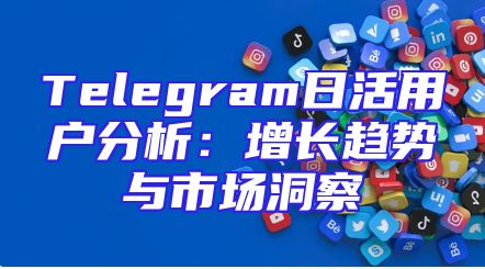 Telegram日活用户分析：增长趋势与市场洞察