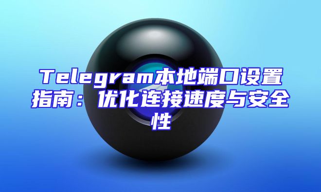 Telegram本地端口设置指南：优化连接速度与安全性