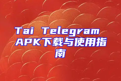 Tai Telegram APK下载与使用指南