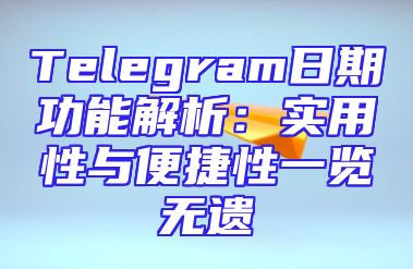 Telegram日期功能解析：实用性与便捷性一览无遗